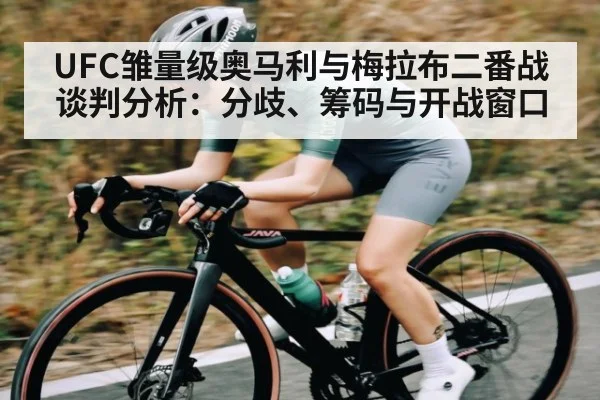 UFC雏量级奥马利与梅拉布二番战谈判分析：分歧、筹码与开战窗口 - PG GAME