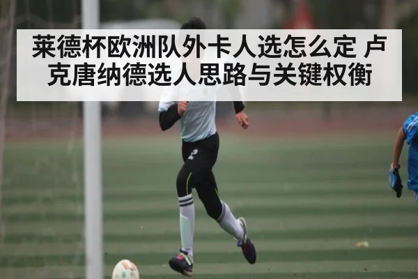 莱德杯欧洲队外卡人选怎么定 卢克唐纳德选人思路与关键权衡 - PG GAME